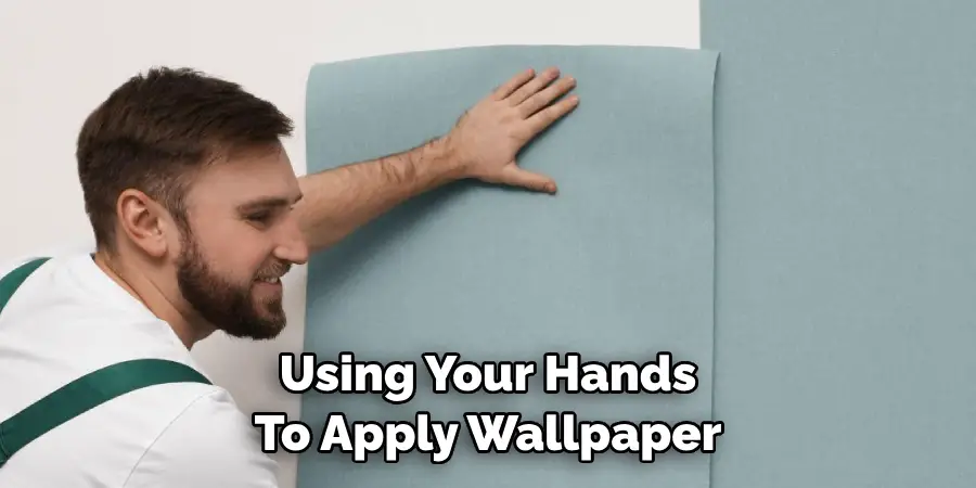 Using Your Hands 
To Apply Wallpaper
