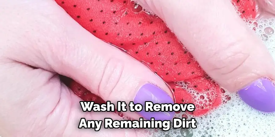  Wash It to Remove 
Any Remaining Dirt