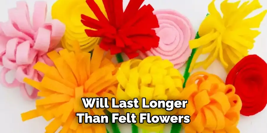 Will Last Longer Than Felt Flowers 