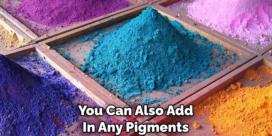 You Can Also Add 
In Any Pigments