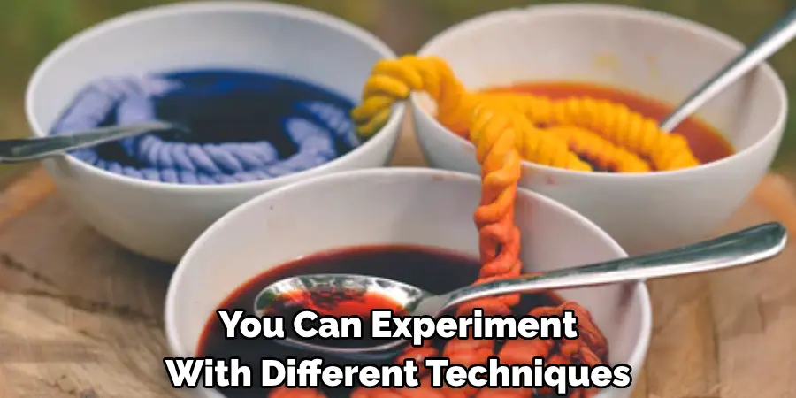 You Can Experiment 
With Different Techniques