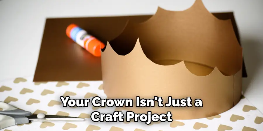 Your Crown Isn't Just a Craft Project