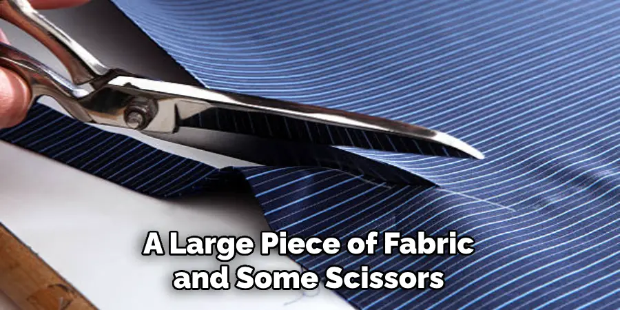 A Large Piece of Fabric and Some Scissors
