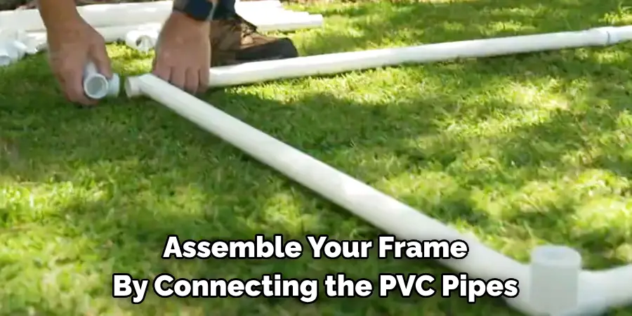 Assemble Your Frame By Connecting the PVC Pipes