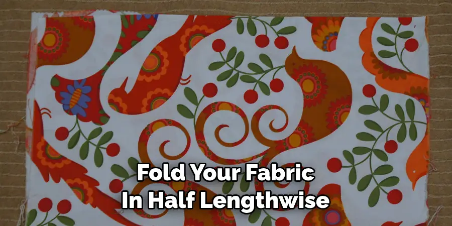 Fold Your Fabric In Half Lengthwise 