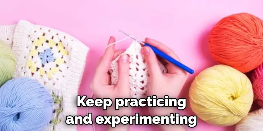 Keep practicing and experimenting