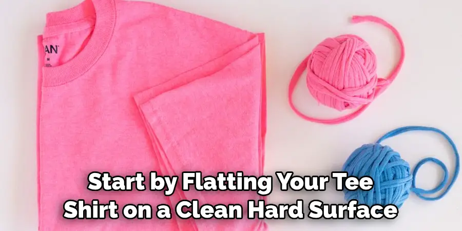 Start by Flatting Your Tee Shirt on a Clean Hard Surface