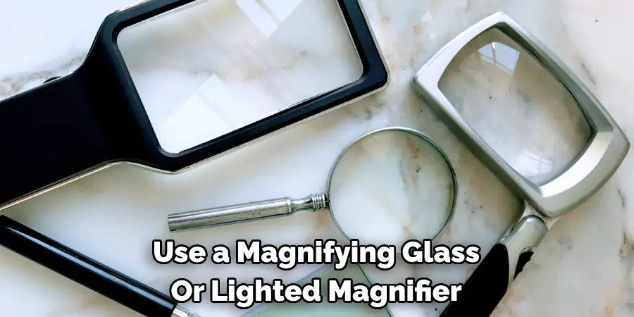 Use a Magnifying Glass Or Lighted Magnifier