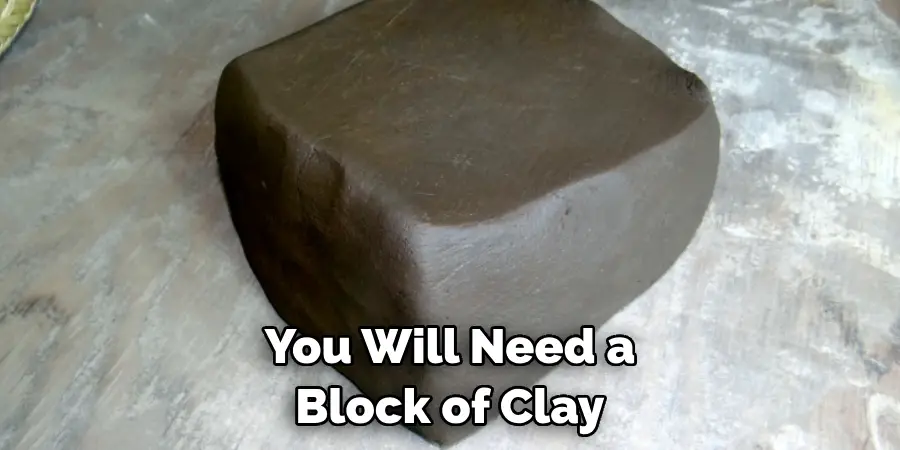 You Will Need a Block of Clay