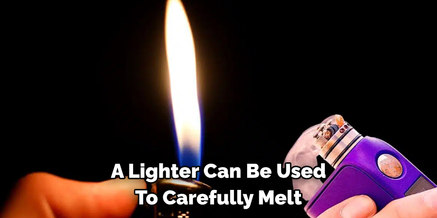 A Lighter Can Be Used To Carefully Melt