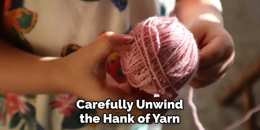 Carefully Unwind the Hank of Yarn