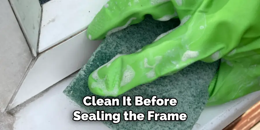 Clean It Before Sealing the Frame