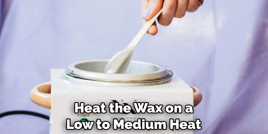 Heat the Wax on a Low to Medium Heat