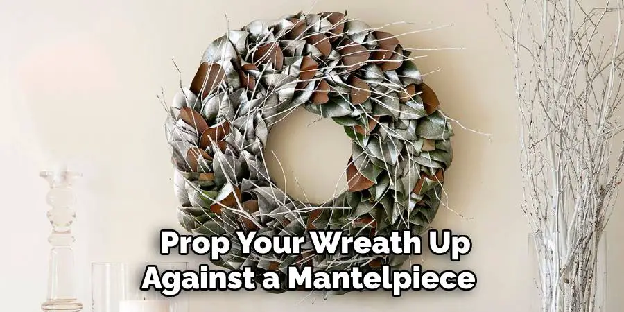 Prop Your Wreath Up Against a Mantelpiece 