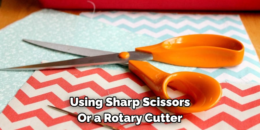 Using Sharp Scissors Or a Rotary Cutter