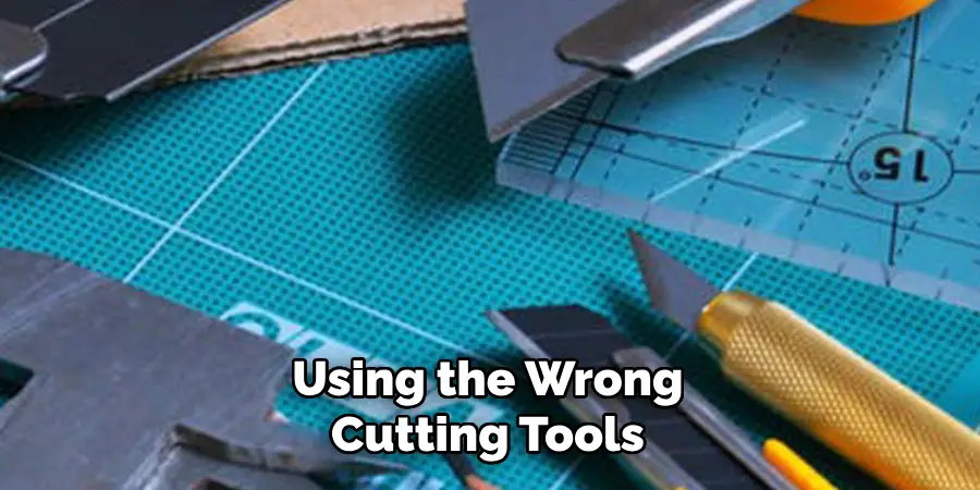 Using the Wrong Cutting Tools