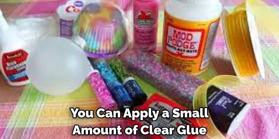 You Can Apply a Small Amount of Clear Glue