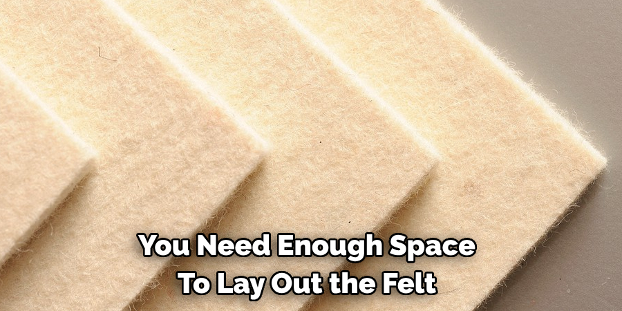 You Need Enough Space To Lay Out the Felt