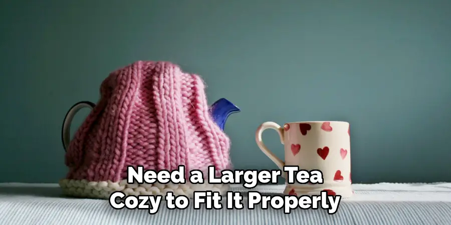 Need a Larger Tea Cozy to Fit It Properly