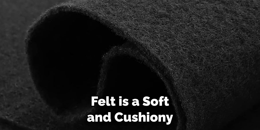 Felt is a Soft and Cushiony