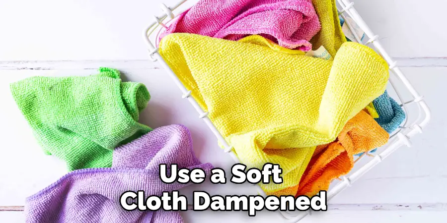 Use a Soft Cloth Dampened