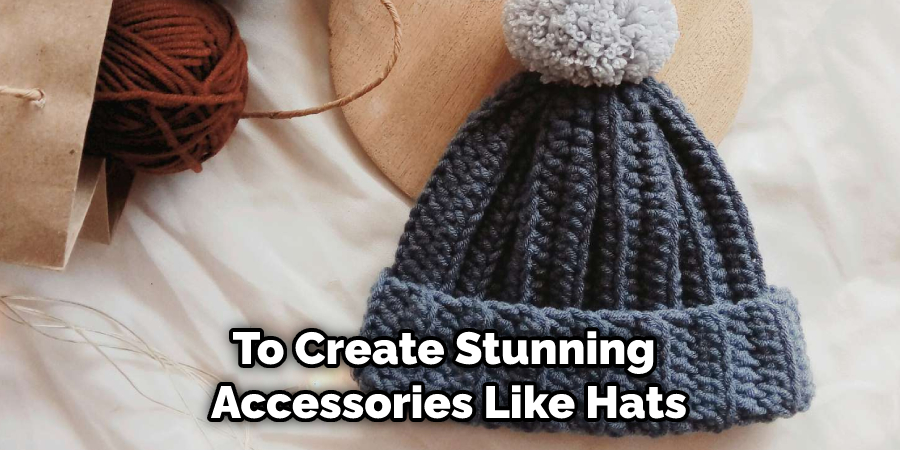 To Create Stunning Accessories Like Hats