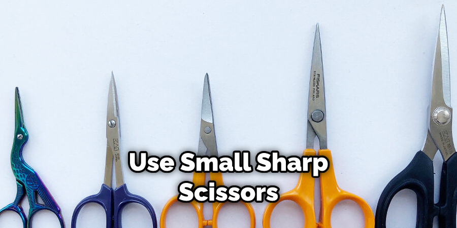 Use Small Sharp Scissors