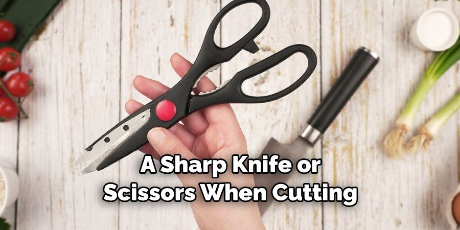 A Sharp Knife or Scissors When Cutting