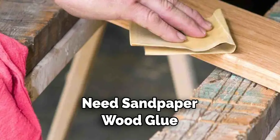 Need Sandpaper
Wood Glue
