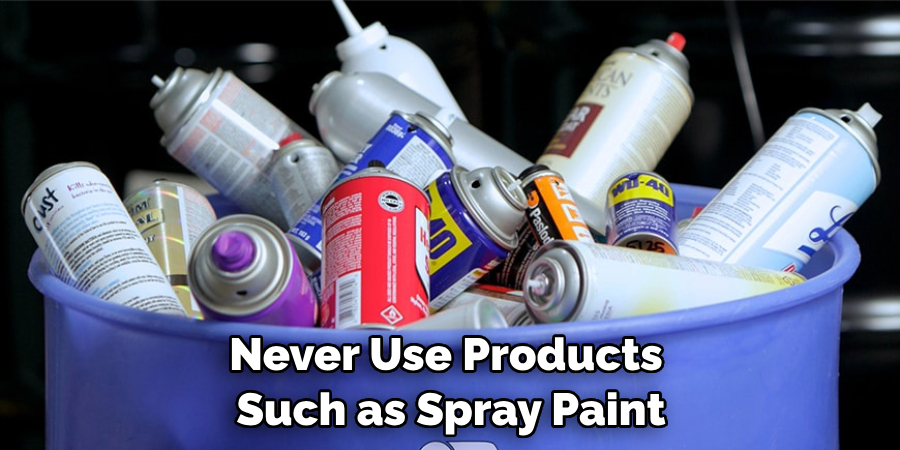 Never Use Products Such as Spray Paint