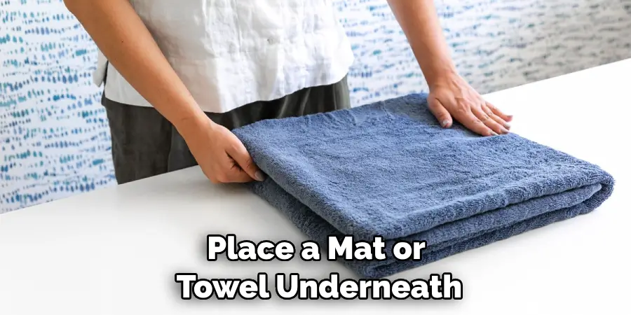 Place a Mat or Towel Underneath