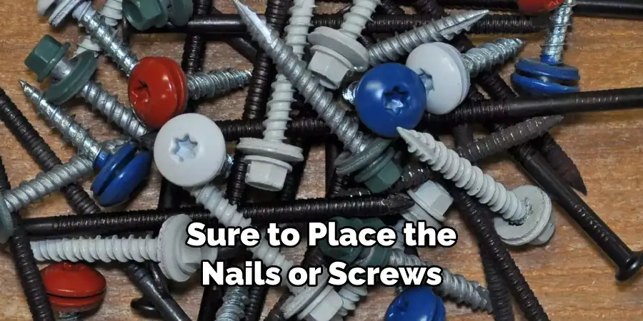 Sure to Place the Nails or Screws