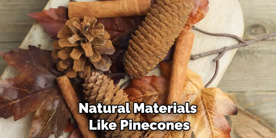 Natural Materials
 Like Pinecones