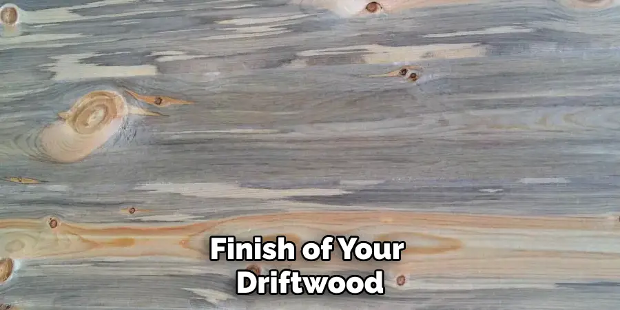 Finish of Your Driftwood